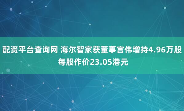 配资平台查询网 海尔智家获董事宫伟增持4.96万股 每股作价23.05港元
