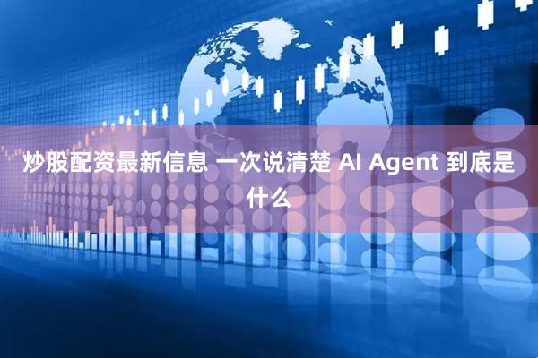 炒股配资最新信息 一次说清楚 AI Agent 到底是什么
