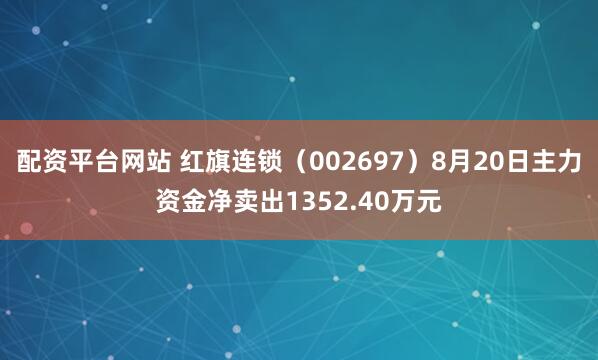 配资平台网站 红旗连锁（002697）8月20日主力资金净卖出1352.40万元