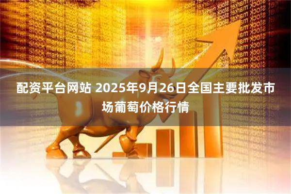 配资平台网站 2025年9月26日全国主要批发市场葡萄价格行情