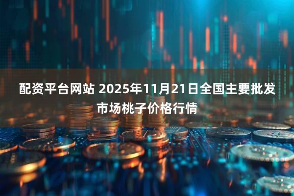 配资平台网站 2025年11月21日全国主要批发市场桃子价格行情