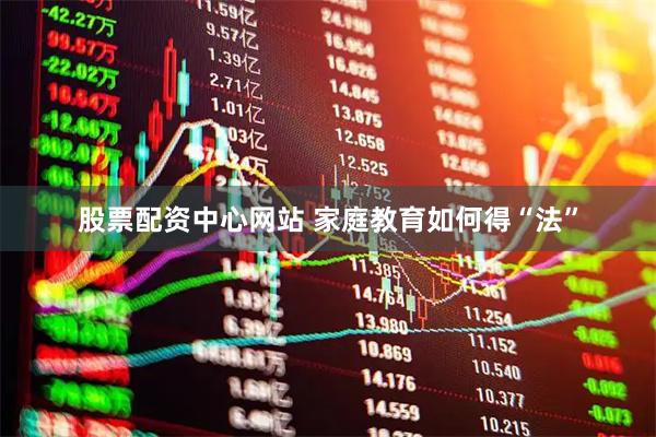 股票配资中心网站 家庭教育如何得“法”